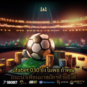 ufabet 030 ยังไม่พอ ถ้าคุณแนะนำเพื่อนมาสมัครด้วยยิ่งดี